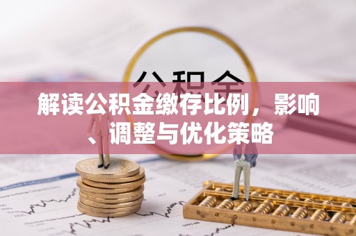 七堵解读公积金缴存比例，影响、调整与优化策略