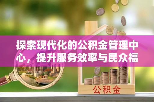 七堵探索现代化的公积金管理中心，提升服务效率与民众福祉的关键