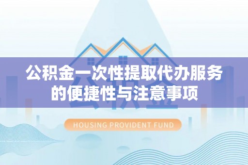 七堵公积金一次性提取代办服务的便捷性与注意事项