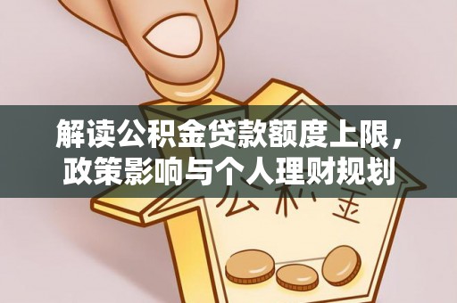 七堵解读公积金贷款额度上限，政策影响与个人理财规划