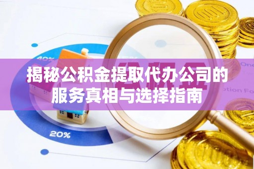 七堵揭秘公积金提取代办公司的服务真相与选择指南