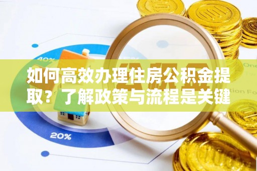 七堵如何高效办理住房公积金提取？了解政策与流程是关键
