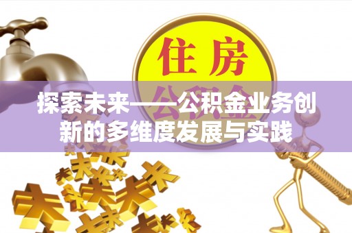 七堵探索未来——公积金业务创新的多维度发展与实践