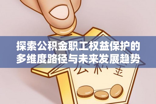 七堵探索公积金职工权益保护的多维度路径与未来发展趋势