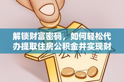 七堵解锁财富密码，如何轻松代办提取住房公积金并实现财务自由