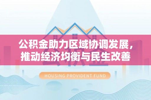 七堵公积金助力区域协调发展，推动经济均衡与民生改善