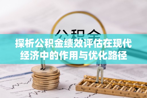 七堵探析公积金绩效评估在现代经济中的作用与优化路径