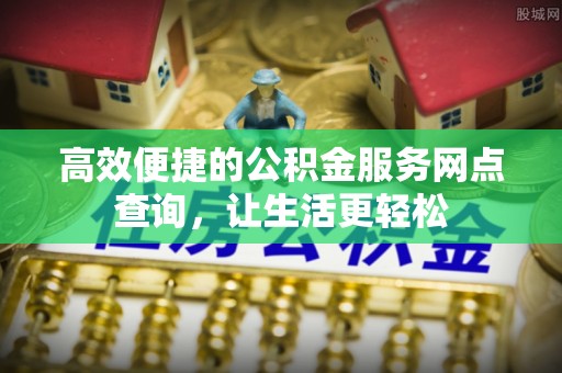 七堵高效便捷的公积金服务网点查询，让生活更轻松