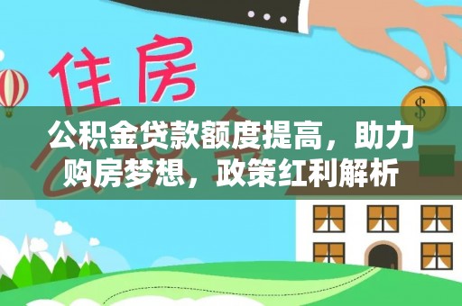七堵公积金贷款额度提高，助力购房梦想，政策红利解析
