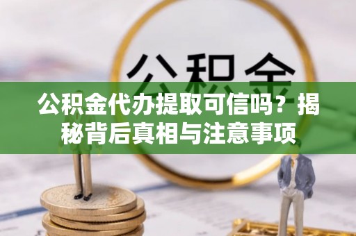 七堵公积金代办提取可信吗？揭秘背后真相与注意事项