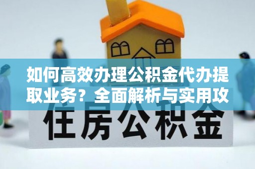 七堵如何高效办理公积金代办提取业务？全面解析与实用攻略