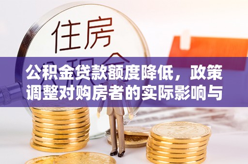 七堵公积金贷款额度降低，政策调整对购房者的实际影响与应对策略