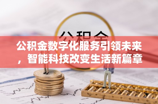 七堵公积金数字化服务引领未来，智能科技改变生活新篇章