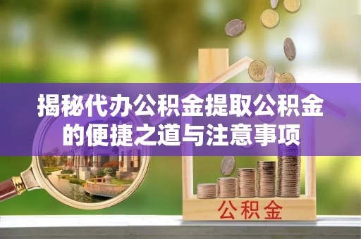 七堵揭秘代办公积金提取公积金的便捷之道与注意事项