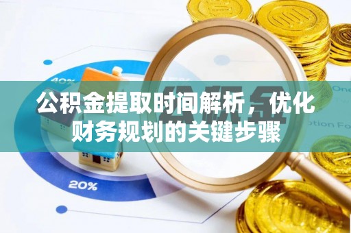 七堵公积金提取时间解析，优化财务规划的关键步骤