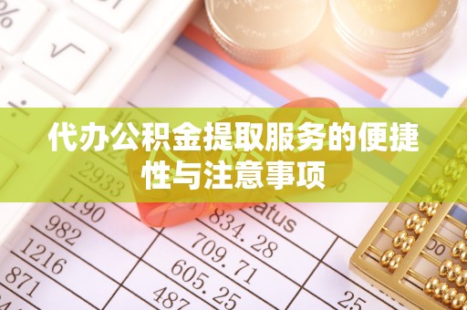 七堵代办公积金提取服务的便捷性与注意事项