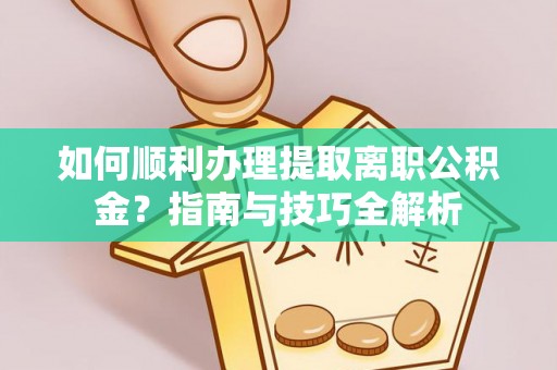 七堵如何顺利办理提取离职公积金？指南与技巧全解析