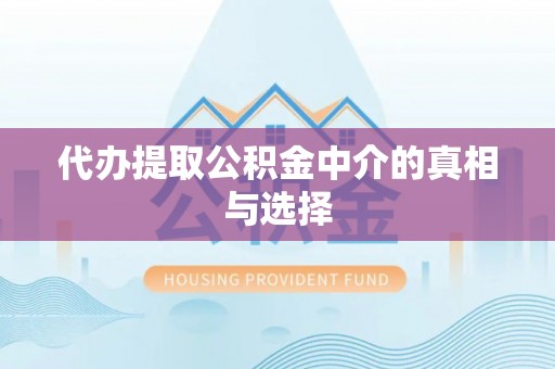 七堵代办提取公积金中介的真相与选择
