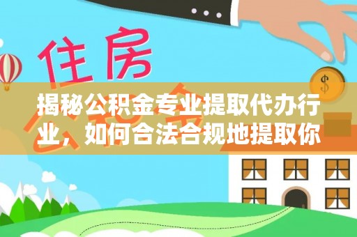 七堵揭秘公积金专业提取代办行业，如何合法合规地提取你的公积金