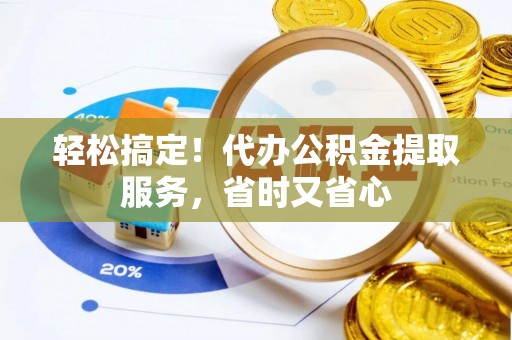 七堵轻松搞定！代办公积金提取服务，省时又省心
