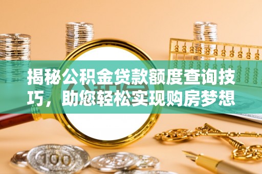 七堵揭秘公积金贷款额度查询技巧，助您轻松实现购房梦想