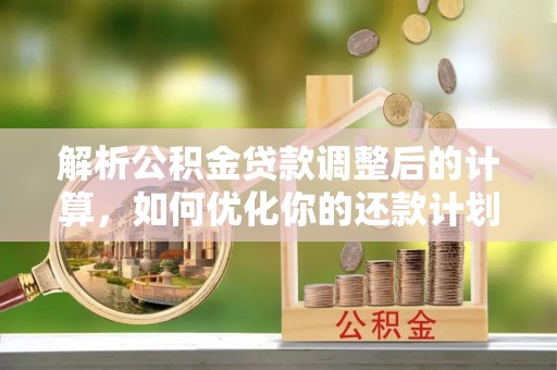 七堵解析公积金贷款调整后的计算，如何优化你的还款计划
