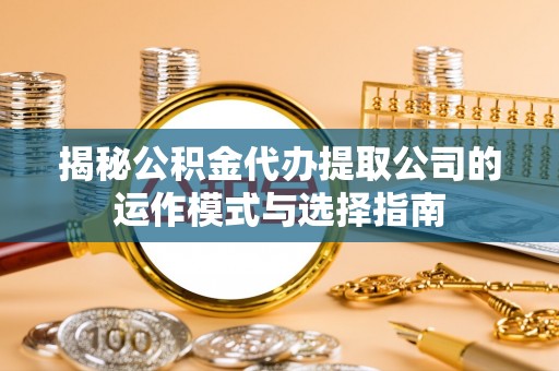 七堵揭秘公积金代办提取公司的运作模式与选择指南