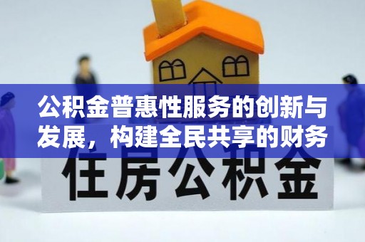 七堵公积金普惠性服务的创新与发展，构建全民共享的财务未来