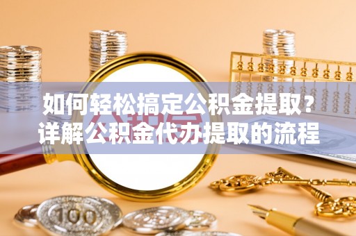 七堵如何轻松搞定公积金提取？详解公积金代办提取的流程与优势
