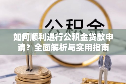 七堵如何顺利进行公积金贷款申请？全面解析与实用指南