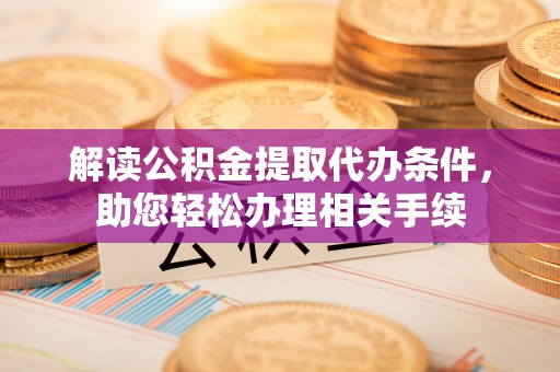 七堵解读公积金提取代办条件，助您轻松办理相关手续