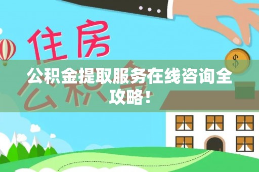 七堵公积金提取服务在线咨询全攻略！
