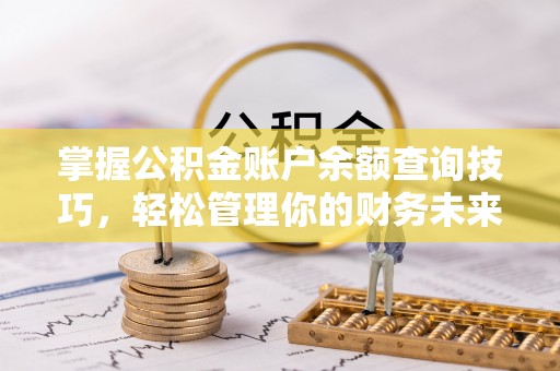 七堵掌握公积金账户余额查询技巧，轻松管理你的财务未来