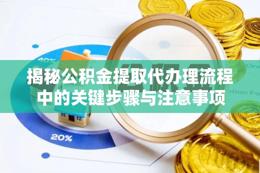 七堵揭秘公积金提取代办理流程中的关键步骤与注意事项