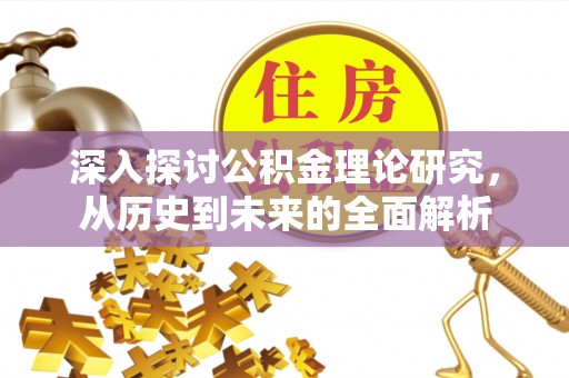 七堵深入探讨公积金理论研究，从历史到未来的全面解析