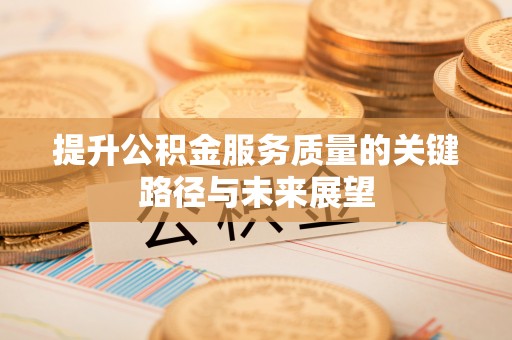 七堵提升公积金服务质量的关键路径与未来展望