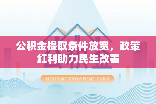 七堵公积金提取条件放宽，政策红利助力民生改善