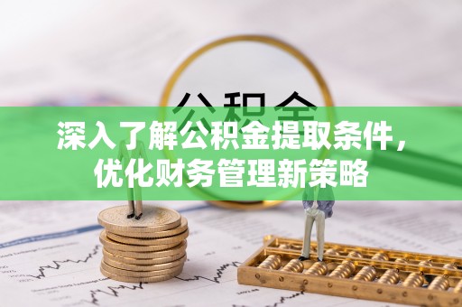 七堵深入了解公积金提取条件，优化财务管理新策略