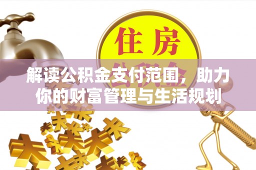 七堵解读公积金支付范围，助力你的财富管理与生活规划