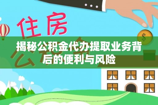 七堵揭秘公积金代办提取业务背后的便利与风险