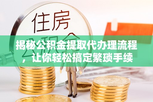 七堵揭秘公积金提取代办理流程，让你轻松搞定繁琐手续