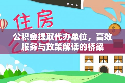 七堵公积金提取代办单位，高效服务与政策解读的桥梁