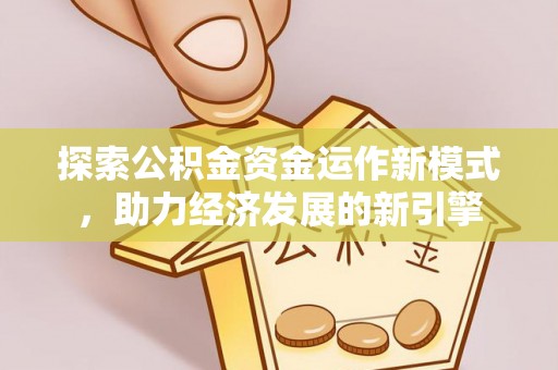 七堵探索公积金资金运作新模式，助力经济发展的新引擎