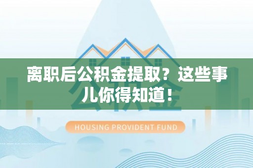 七堵离职后公积金提取？这些事儿你得知道！