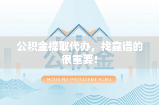 七堵公积金提取代办，找靠谱的很重要！
