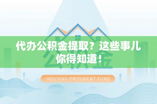 七堵代办公积金提取？这些事儿你得知道！