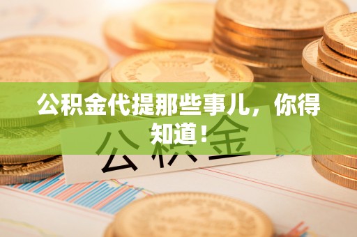 七堵公积金代提那些事儿，你得知道！