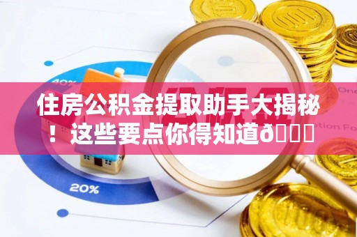 七堵住房公积金提取助手大揭秘！这些要点你得知道😎
