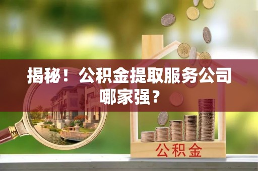 七堵揭秘！公积金提取服务公司哪家强？