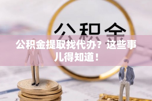 七堵公积金提取找代办？这些事儿得知道！